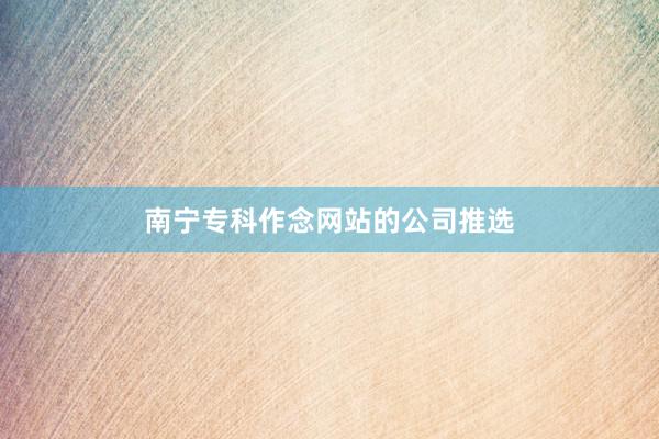 南宁专科作念网站的公司推选